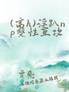 (高h)淫趴np双性互攻