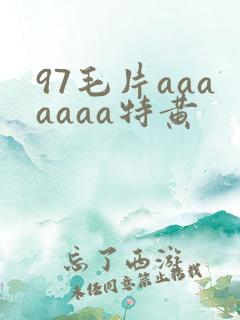 97毛片aaaaaaa特黄