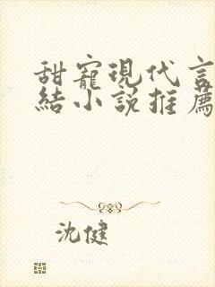 甜宠现代言情完结小说推荐