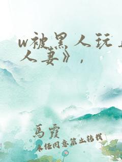 w被黑人玩弄的人妻》,