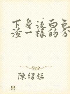 下身流白色豆腐渣一样的分泌物还痒