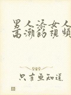 男人添女人下面高潮的视频