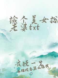 捡个美女总裁做老婆txt