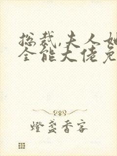 总裁,夫人她是全能大佬免费阅读