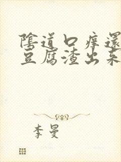 阴道口痒还伴有豆腐渣出来