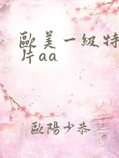 欧美一级特黄大片aa