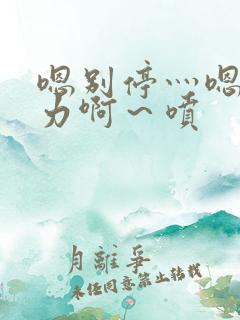 嗯别停灬嗯灬用力啊～喷