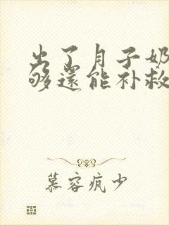 出了月子奶水不够还能补救吗