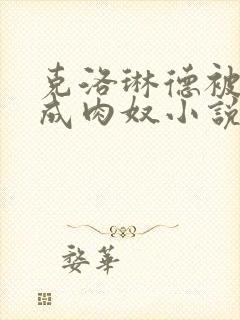 克洛琳德被调教成肉奴小说