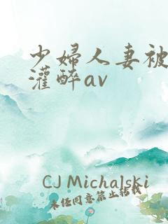 少妇人妻被黑人灌醉av