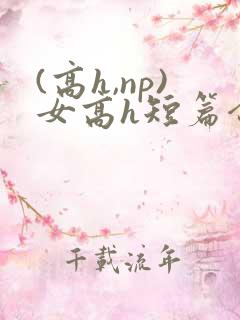 (高h,np)女高h短篇合集