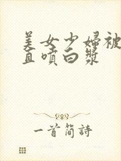 美女少妇被猛得直喷白浆