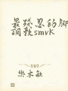 最残忍的脚深喉调教smvk