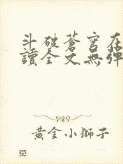 斗破苍穹在线阅读全文无弹窗