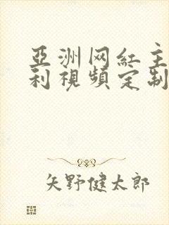 亚洲网红主播福利视频定制