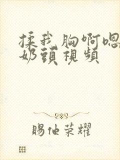 揉我胸啊嗯～吸奶头视频