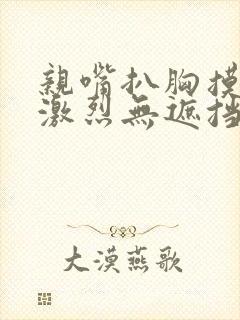 亲嘴扒胸摸屁股激烈无遮挡网站