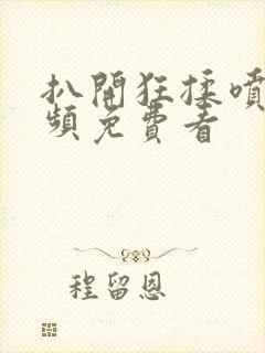 扒开狂揉喷水视频免费看