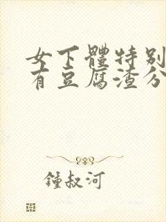 女下体特别痒还有豆腐渣分泌物