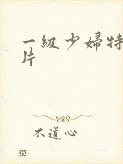 一级少妇特黄女片