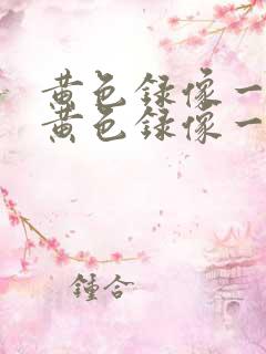 黄色录像一级片黄色录像一级