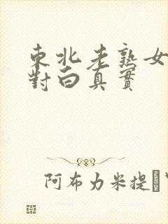 东北老熟女91对白真实