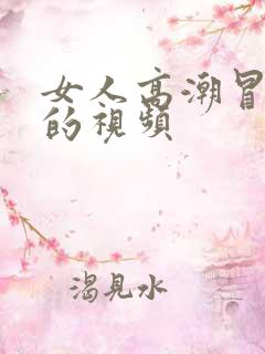 女人高潮冒白浆的视频