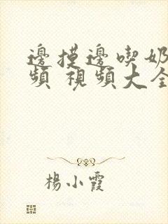 边摸边吃奶边视频 视频大全