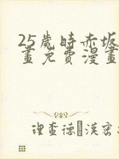 25岁时赤坂漫画免费漫画下拉式