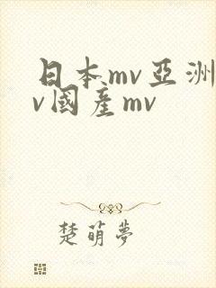 日本mv亚洲mv国产mv