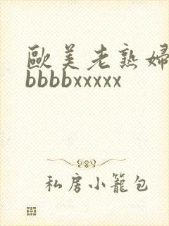 欧美老熟妇性bbbbbxxxxx