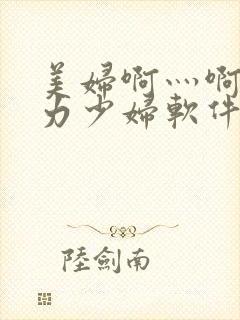 美妇啊灬啊灬用力少妇软件