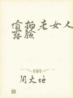 偷拍老女人全程露脸