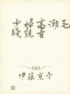 少妇高潮毛片在线观看