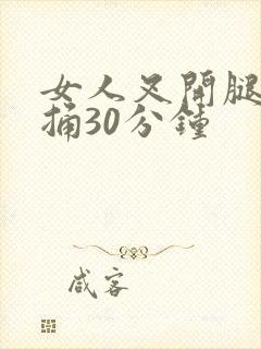 女人叉开腿男人捅30分钟