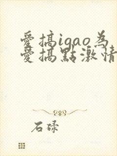 爱搞igao为爱搞点激情