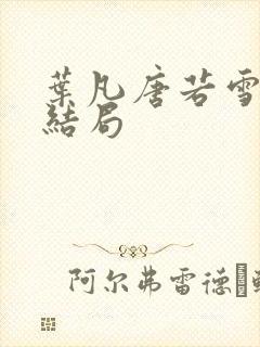 叶凡唐若雪医婿结局