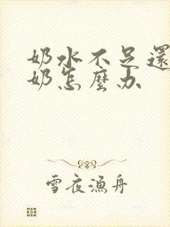 奶水不足还总溢奶怎么办