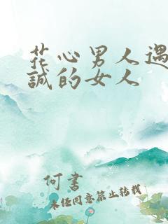 花心男人遇到真诚的女人