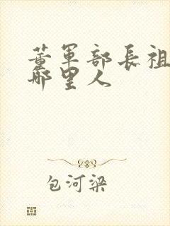 董军部长祖籍是哪里人