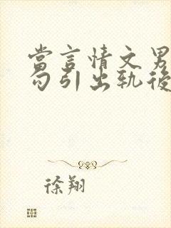 当言情文男主被勾引出轨后h