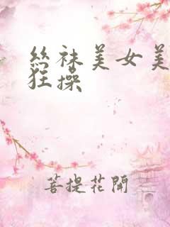 丝袜美女美腿被狂操