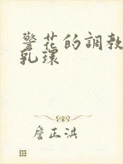 警花的调教佩戴乳环