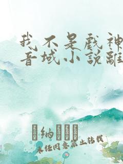 我不是戏神三九音域小说离线下载