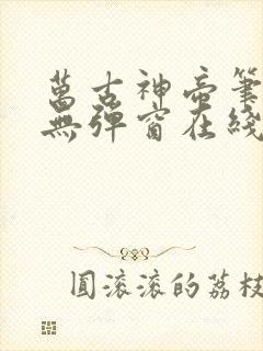 万古神帝笔趣阁无弹窗在线阅读