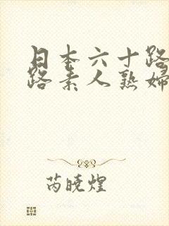 日本六十路五十路素人熟妇hd