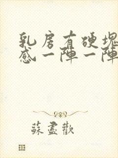 乳房有硬块刺痛感一阵一阵