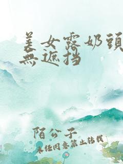 美女露奶头尿头无遮挡