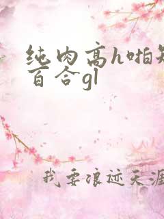 纯肉高h啪短文百合gl