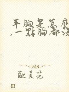 平胸是怎么回事,一点胸都没有还能变大